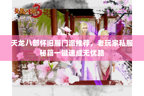 天龙八部怀旧服门派推荐，老玩家私服秘籍一键速成无忧路