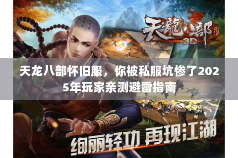 天龙八部怀旧服，你被私服坑惨了2025年玩家亲测避雷指南