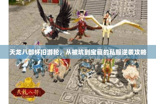 天龙八部怀旧游轮，从被坑到宝藏的私服逆袭攻略