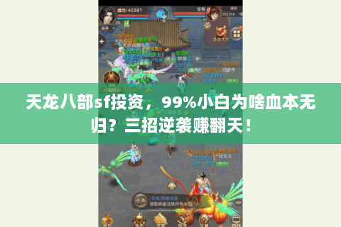 天龙八部sf投资,99%小白为啥血本无归?三招逆袭赚翻天! 天龙八部sf投资,99%小白为啥血本无归?三招逆袭赚翻天!