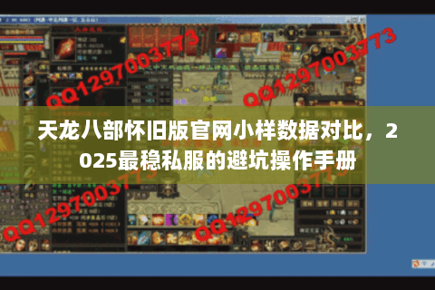 天龙八部怀旧版官网小样数据对比,2025最稳私服的避坑操作手册 天龙八部怀旧版官网小样数据对比,2025最稳私服的避坑操作手册