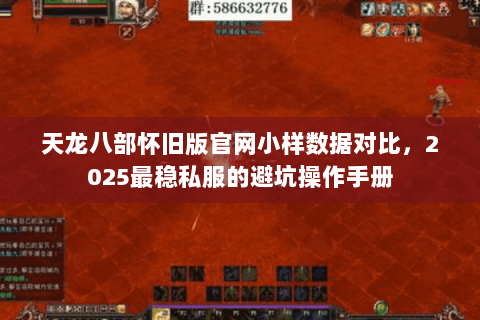 天龙八部怀旧版官网小样数据对比,2025最稳私服的避坑操作手册 天龙八部怀旧版官网小样数据对比,2025最稳私服的避坑操作手册