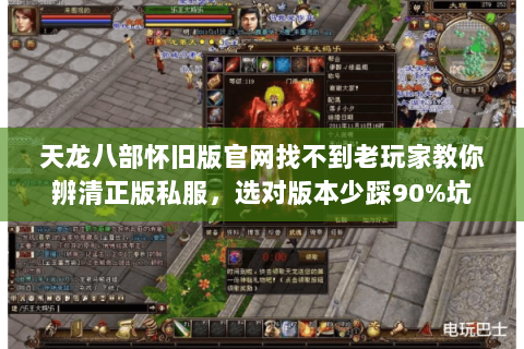 天龙八部怀旧版官网找不到老玩家教你辨清正版私服,选对版本少踩90%坑 天龙八部怀旧版官网找不到老玩家教你辨清正版私服,选对版本少踩90%坑