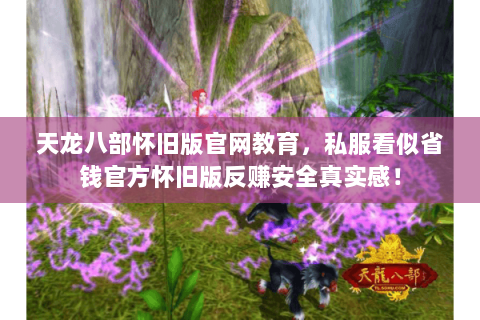 天龙八部怀旧版官网教育，私服看似省钱官方怀旧版反赚安全真实感！