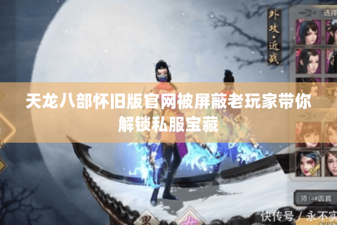 天龙八部怀旧版官网被屏蔽老玩家带你解锁私服宝藏