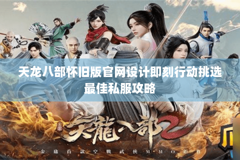天龙八部怀旧版官网设计即刻行动挑选最佳私服攻略 天龙八部怀旧版官网设计即刻行动挑选最佳私服攻略