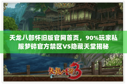 天龙八部怀旧版官网首页,90%玩家私服梦碎官方禁区VS隐藏天堂揭秘 天龙八部怀旧版官网首页,90%玩家私服梦碎官方禁区VS隐藏天堂揭秘