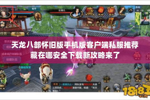 天龙八部怀旧版手机版客户端私服推荐藏在哪安全下载新攻略来了 天龙八部怀旧版手机版客户端私服推荐藏在哪安全下载新攻略来了