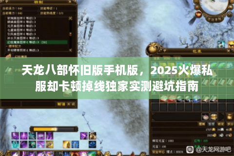 天龙八部怀旧版手机版,2025火爆私服却卡顿掉线独家实测避坑指南 天龙八部怀旧版手机版,2025火爆私服却卡顿掉线独家实测避坑指南