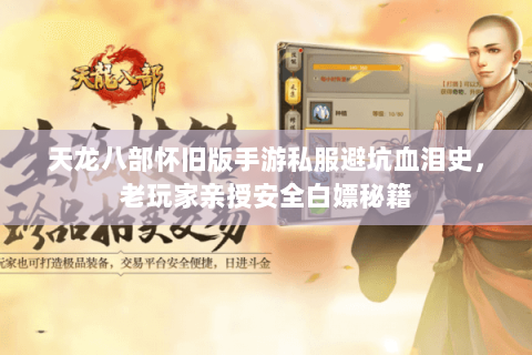 天龙八部怀旧版手游私服避坑血泪史，老玩家亲授安全白嫖秘籍