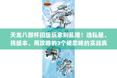 天龙八部怀旧版玩家别乱撞!选私服、挑版本、用攻略的3个被忽略的实战真相 天龙八部怀旧版玩家别乱撞!选私服、挑版本、用攻略的3个被忽略的实战真相