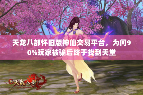 天龙八部怀旧版神仙交易平台,为何90%玩家被骗后终于找到天堂 天龙八部怀旧版神仙交易平台,为何90%玩家被骗后终于找到天堂