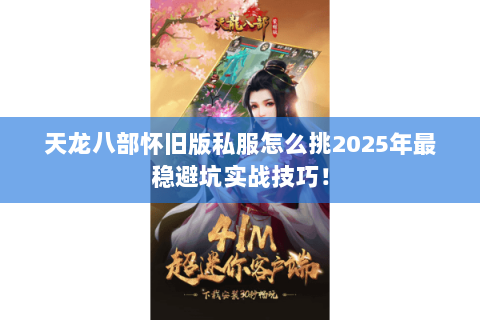 天龙八部怀旧版私服怎么挑2025年最稳避坑实战技巧! 天龙八部怀旧版私服怎么挑2025年最稳避坑实战技巧!