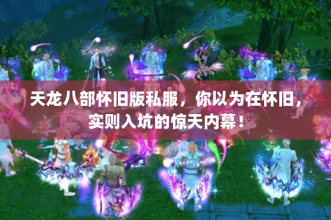 天龙八部怀旧版私服,你以为在怀旧,实则入坑的惊天内幕! 天龙八部怀旧版私服,你以为在怀旧,实则入坑的惊天内幕!