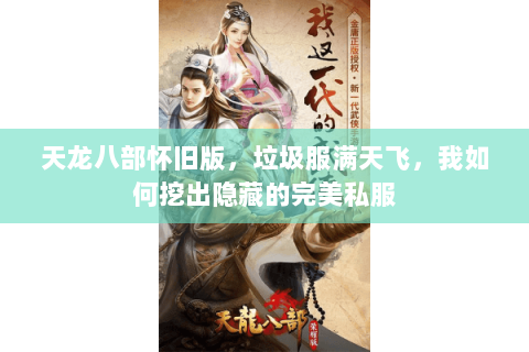 天龙八部怀旧版,垃圾服满天飞,我如何挖出隐藏的完美私服 天龙八部怀旧版,垃圾服满天飞,我如何挖出隐藏的完美私服