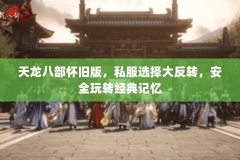 天龙八部怀旧版，私服选择大反转，安全玩转经典记忆