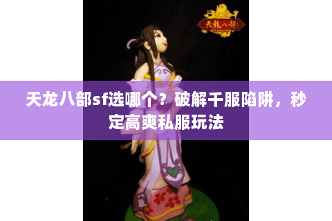 天龙八部sf选哪个?破解千服陷阱,秒定高爽私服玩法 天龙八部sf选哪个?破解千服陷阱,秒定高爽私服玩法