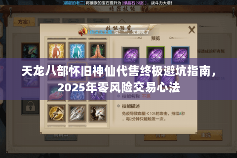 天龙八部怀旧神仙代售终极避坑指南,2025年零风险交易心法 天龙八部怀旧神仙代售终极避坑指南,2025年零风险交易心法