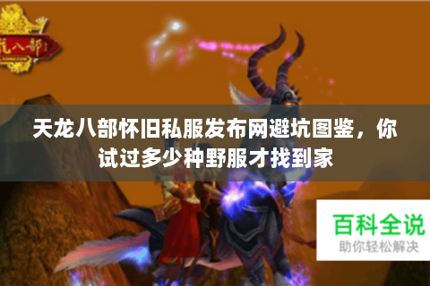 天龙八部怀旧私服发布网避坑图鉴,你试过多少种野服才找到家 天龙八部怀旧私服发布网避坑图鉴,你试过多少种野服才找到家