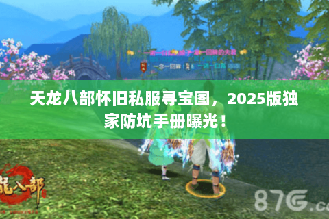 天龙八部怀旧私服寻宝图,2025版独家防坑手册曝光! 天龙八部怀旧私服寻宝图,2025版独家防坑手册曝光!