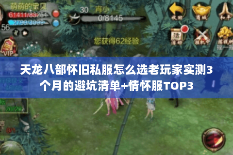 天龙八部怀旧私服怎么选老玩家实测3个月的避坑清单+情怀服TOP3 天龙八部怀旧私服怎么选老玩家实测3个月的避坑清单+情怀服TOP3