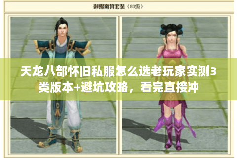 天龙八部怀旧私服怎么选老玩家实测3类版本+避坑攻略,看完直接冲 天龙八部怀旧私服怎么选老玩家实测3类版本+避坑攻略,看完直接冲