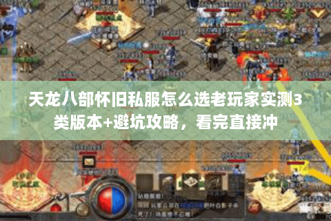 天龙八部怀旧私服怎么选老玩家实测3类版本+避坑攻略,看完直接冲 天龙八部怀旧私服怎么选老玩家实测3类版本+避坑攻略,看完直接冲
