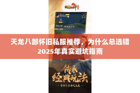 天龙八部怀旧私服推荐,为什么总选错2025年真实避坑指南 天龙八部怀旧私服推荐,为什么总选错2025年真实避坑指南