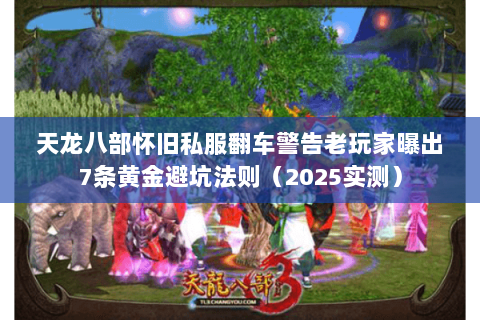 天龙八部怀旧私服翻车警告老玩家曝出7条黄金避坑法则(2025实测) 天龙八部怀旧私服翻车警告老玩家曝出7条黄金避坑法则(2025实测)