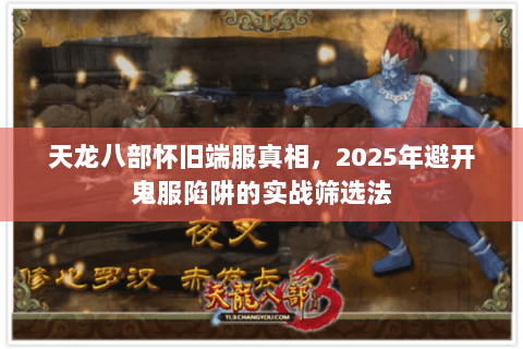 天龙八部怀旧端服真相,2025年避开鬼服陷阱的实战筛选法 天龙八部怀旧端服真相,2025年避开鬼服陷阱的实战筛选法