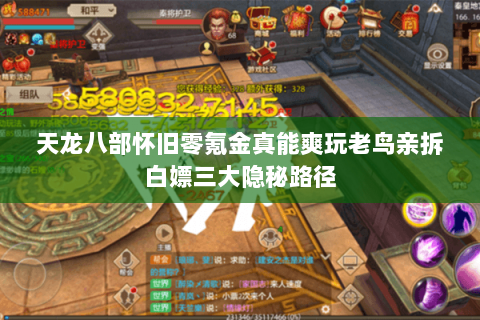 天龙八部怀旧零氪金真能爽玩老鸟亲拆白嫖三大隐秘路径 天龙八部怀旧零氪金真能爽玩老鸟亲拆白嫖三大隐秘路径