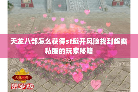 天龙八部怎么获得sf避开风险找到超爽私服的玩家秘籍 天龙八部怎么获得sf避开风险找到超爽私服的玩家秘籍