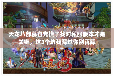 天龙八部慕容党慌了找对私服版本才是关键,这3个坑我踩过你别再踩 天龙八部慕容党慌了找对私服版本才是关键,这3个坑我踩过你别再踩