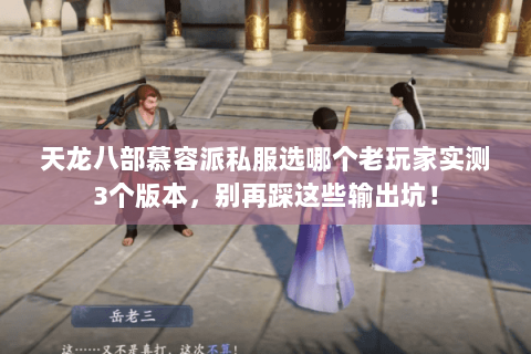 天龙八部慕容派私服选哪个老玩家实测3个版本,别再踩这些输出坑! 天龙八部慕容派私服选哪个老玩家实测3个版本,别再踩这些输出坑!