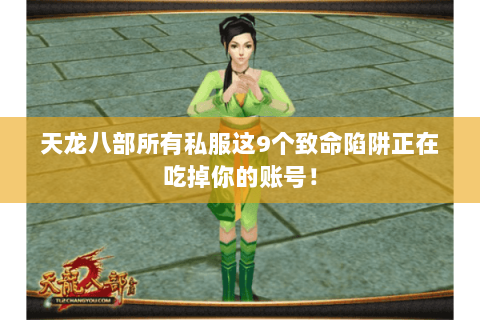 天龙八部所有私服这9个致命陷阱正在吃掉你的账号! 天龙八部所有私服这9个致命陷阱正在吃掉你的账号!