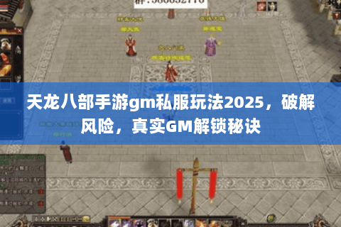 天龙八部手游gm私服玩法2025,破解风险,真实GM解锁秘诀 天龙八部手游gm私服玩法2025,破解风险,真实GM解锁秘诀