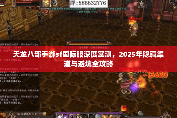 天龙八部手游sf国际服深度实测,2025年隐藏渠道与避坑全攻略 天龙八部手游sf国际服深度实测,2025年隐藏渠道与避坑全攻略