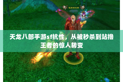 天龙八部手游sf抗性,从被秒杀到站撸王者的惊人转变 天龙八部手游sf抗性,从被秒杀到站撸王者的惊人转变
