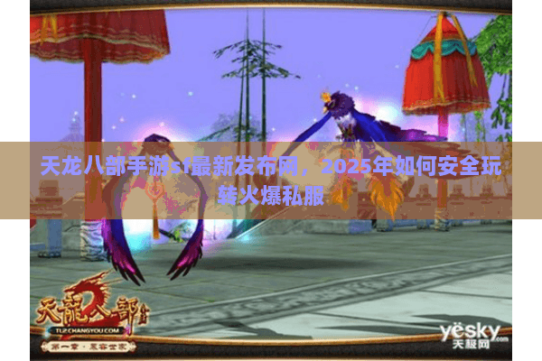 天龙八部手游sf最新发布网,2025年如何安全玩转火爆私服 天龙八部手游sf最新发布网,2025年如何安全玩转火爆私服