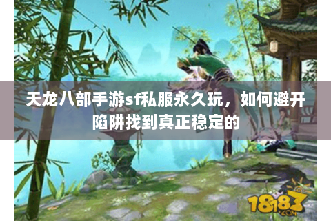 天龙八部手游sf私服永久玩,如何避开陷阱找到真正稳定的 天龙八部手游sf私服永久玩,如何避开陷阱找到真正稳定的