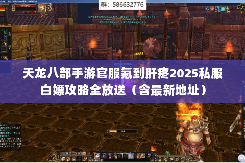 天龙八部手游官服氪到肝疼2025私服白嫖攻略全放送(含最新地址) 天龙八部手游官服氪到肝疼2025私服白嫖攻略全放送(含最新地址)