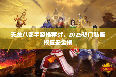 天龙八部手游推荐sf,2025热门私服权威安全榜 天龙八部手游推荐sf,2025热门私服权威安全榜