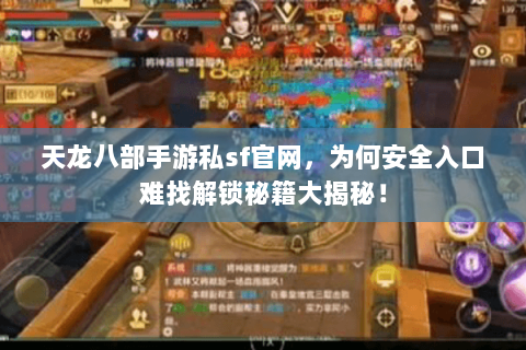 天龙八部手游私sf官网,为何安全入口难找解锁秘籍大揭秘! 天龙八部手游私sf官网,为何安全入口难找解锁秘籍大揭秘!