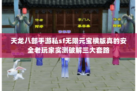 天龙八部手游私sf无限元宝横版真的安全老玩家实测破解三大套路 天龙八部手游私sf无限元宝横版真的安全老玩家实测破解三大套路