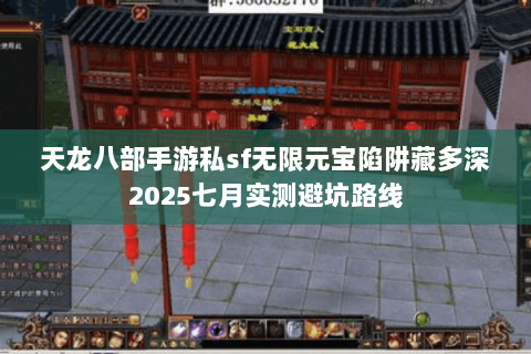 天龙八部手游私sf无限元宝陷阱藏多深2025七月实测避坑路线