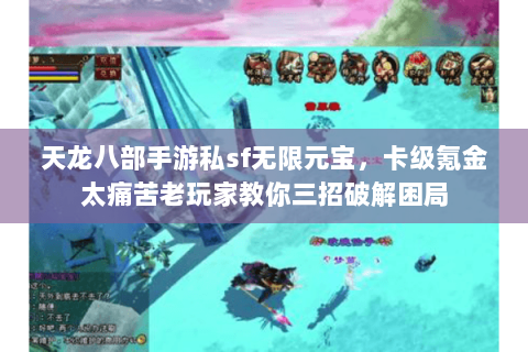 天龙八部手游私sf无限元宝，卡级氪金太痛苦老玩家教你三招破解困局