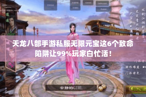 天龙八部手游私服无限元宝这6个致命陷阱让99%玩家白忙活！