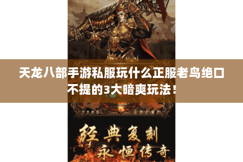 天龙八部手游私服玩什么正服老鸟绝口不提的3大暗爽玩法！