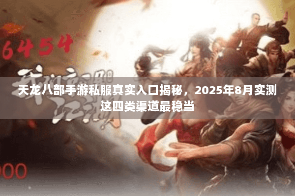 天龙八部手游私服真实入口揭秘，2025年8月实测这四类渠道最稳当