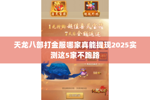 天龙八部打金服哪家真能提现2025实测这5家不跑路